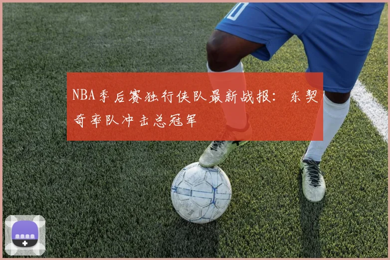 NBA季后赛独行侠队最新战报:东契奇率队冲击总冠军