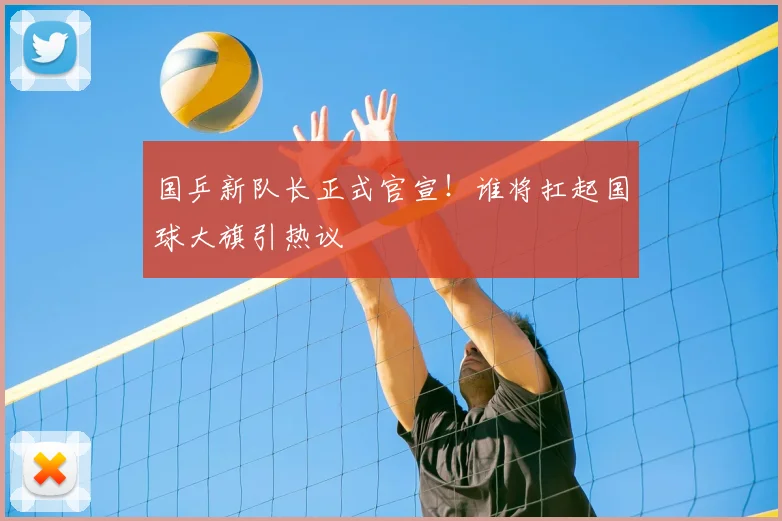 国乒新队长正式官宣!谁将扛起国球大旗引热议