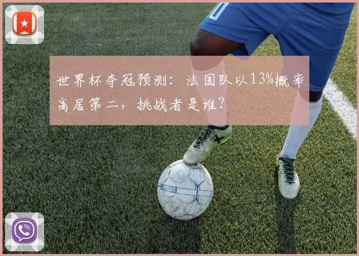 世界杯夺冠预测:法国队以13%概率高居第二,挑战者是谁?