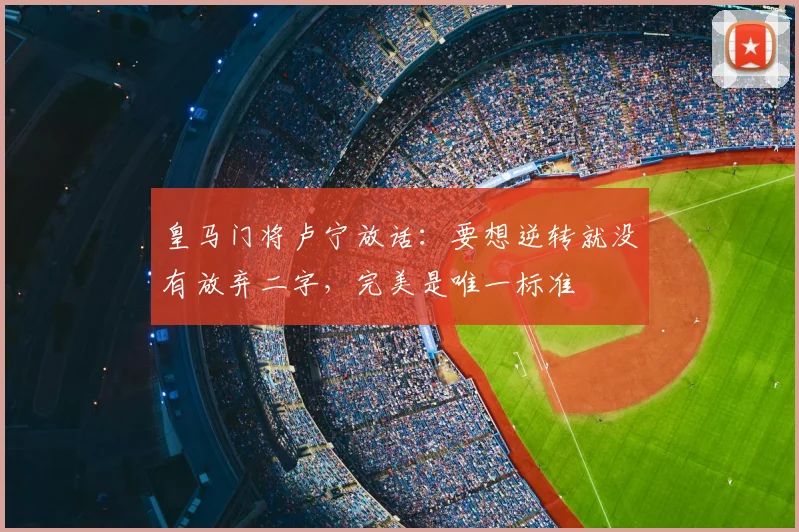 皇马门将卢宁放话：要想逆转就没有放弃二字，完美是唯一标准