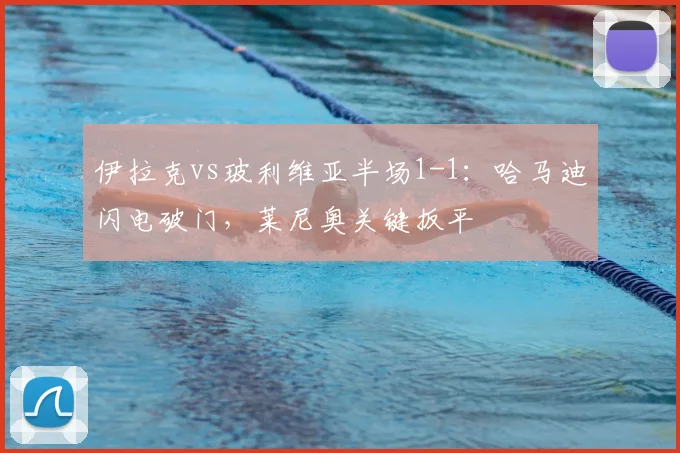 伊拉克vs玻利维亚半场1-1：哈马迪闪电破门，莱尼奥关键扳平