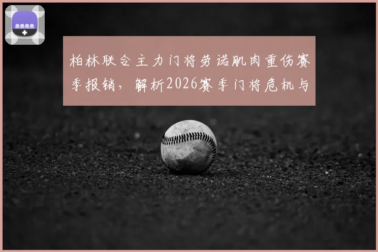 柏林联合主力门将劳诺肌肉重伤赛季报销，解析2026赛季门将危机与应对方案