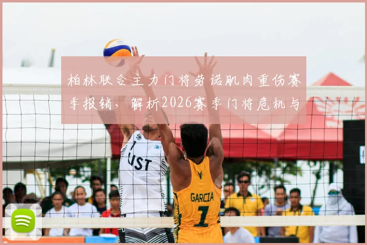 柏林联合主力门将劳诺肌肉重伤赛季报销,解析2026赛季门将危机与应对方案