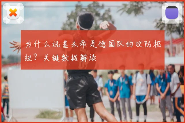 为什么说基米希是德国队的攻防枢纽？关键数据解读