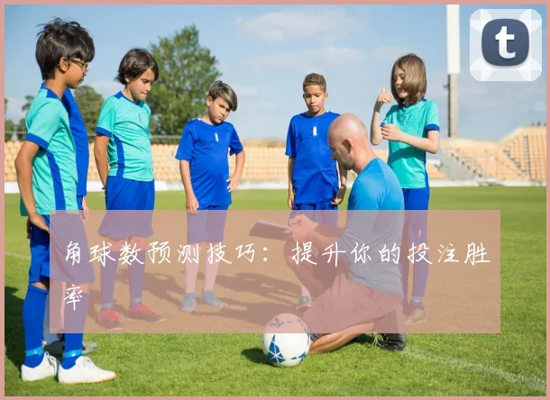 角球数预测技巧：提升你的投注胜率